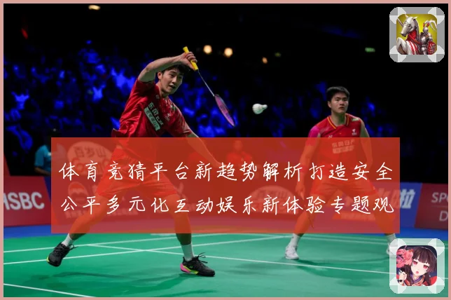 体育竞猜平台新趋势解析打造安全公平多元化互动娱乐新体验专题观察-深度解析