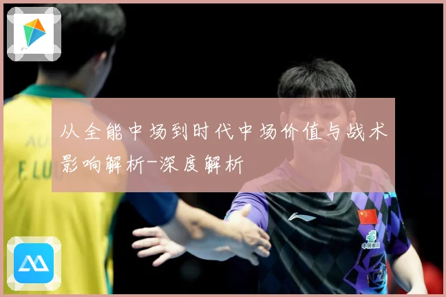 从全能中场到时代中场价值与战术影响解析-深度解析