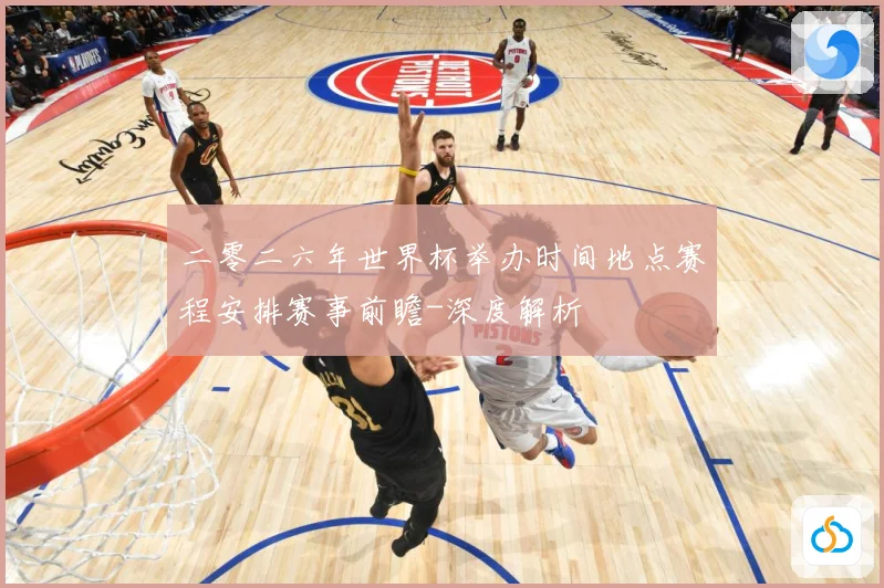二零二六年世界杯举办时间地点赛程安排赛事前瞻-深度解析