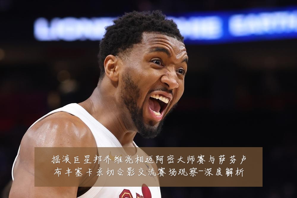 摇滚巨星邦乔维亮相迈阿密大师赛与萨芬卢布丰塞卡亲切合影交流赛场观察-深度解析