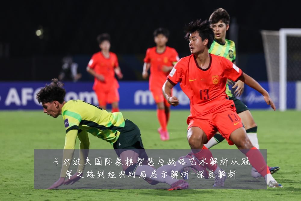 卡尔波夫国际象棋智慧与战略艺术解析从冠军之路到经典对局启示解析-深度解析